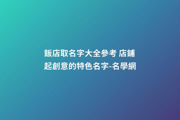 飯店取名字大全參考 店鋪起創意的特色名字-名學網-第1張-店鋪起名-玄機派